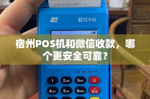 宿州POS机和微信收款,哪个更安全可靠?