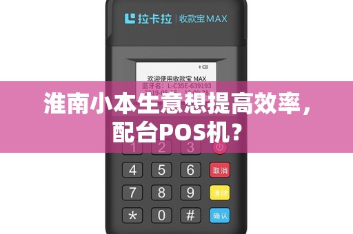 淮南小本生意想提高效率，配台POS机？