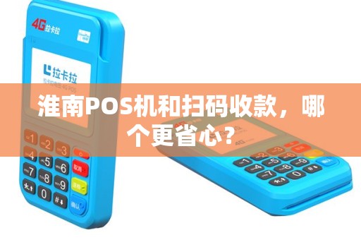 淮南POS机和扫码收款，哪个更省心？