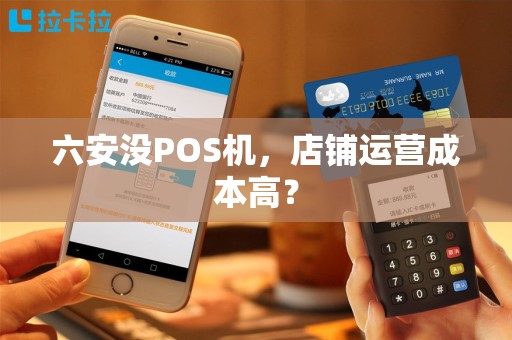 六安没POS机,店铺运营成本高?