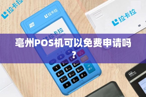 亳州POS机可以免费申请吗?