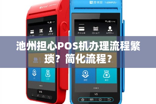 池州担心POS机办理流程繁琐？简化流程？