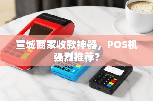宣城商家收款神器，POS机强烈推荐？
