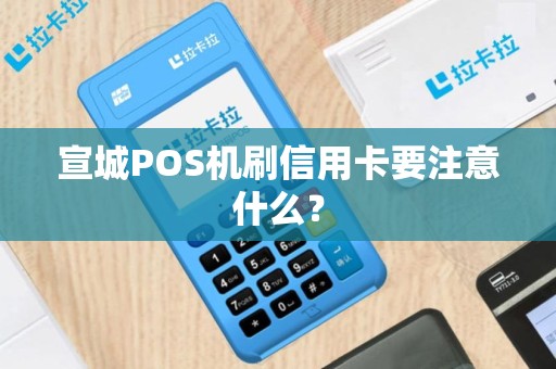 宣城POS机刷信用卡要注意什么？