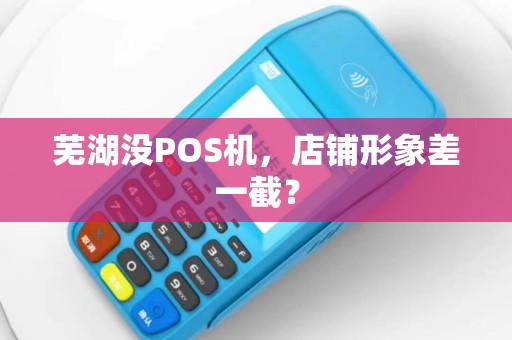 芜湖没POS机，店铺形象差一截？