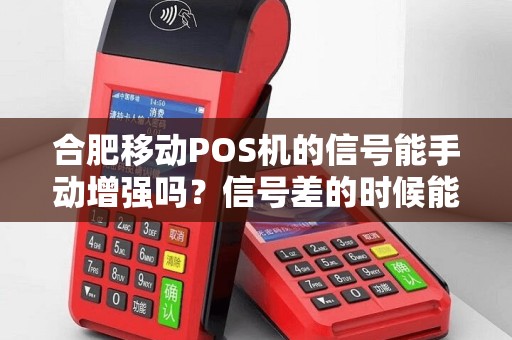 合肥移动POS机的信号能手动增强吗?信号差的时候能用吗?