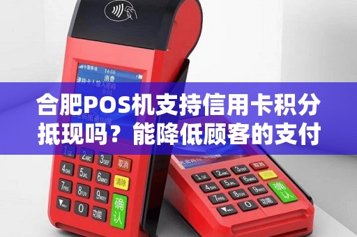 合肥POS机支持信用卡积分抵现吗？能降低顾客的支付金额吗？