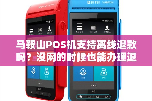 马鞍山POS机支持离线退款吗？没网的时候也能办理退款吗？