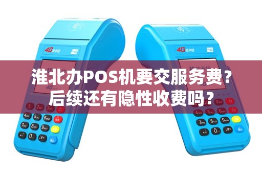 淮北办POS机要交服务费？后续还有隐性收费吗？