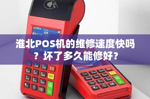 淮北POS机的维修速度快吗？坏了多久能修好？