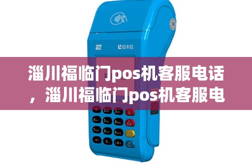 淄川福临门pos机客服电话，淄川福临门pos机客服电话是多少
