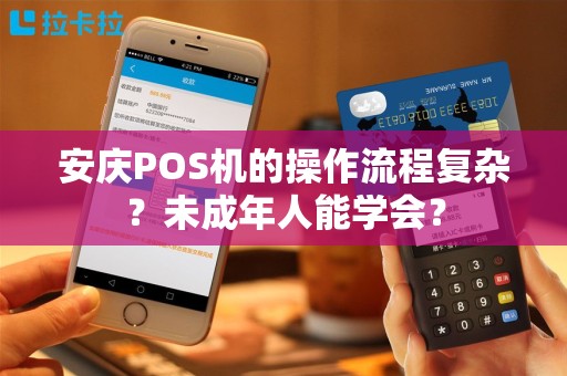 安庆POS机的操作流程复杂？未成年人能学会？
