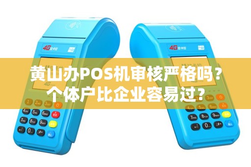 黄山办POS机审核严格吗?个体户比企业容易过? 黄山办POS机审核严格吗?个体户比企业容易过?