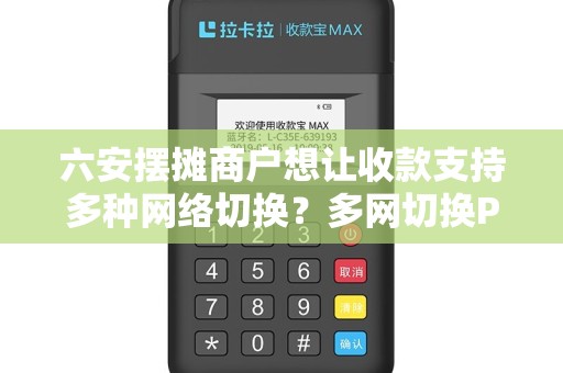 六安摆摊商户想让收款支持多种网络切换?多网切换POS机有吗? 六安摆摊商户想让收款支持多种网络切换?多网切换POS机有吗?