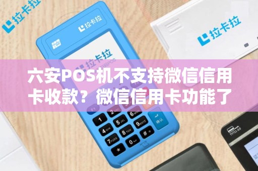 六安POS机不支持微信信用卡收款？微信信用卡功能了解过吗？