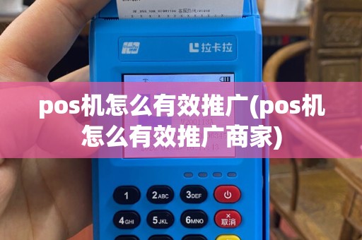 pos机怎么有效推广(pos机怎么有效推广商家)