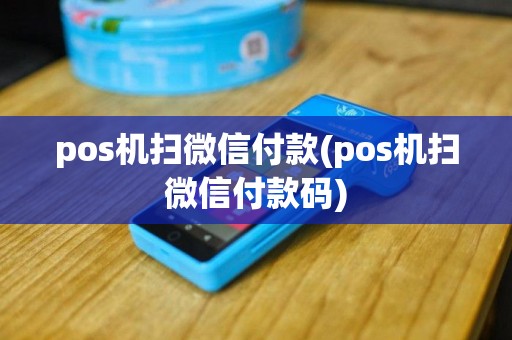 pos机扫微信付款(pos机扫微信付款码)