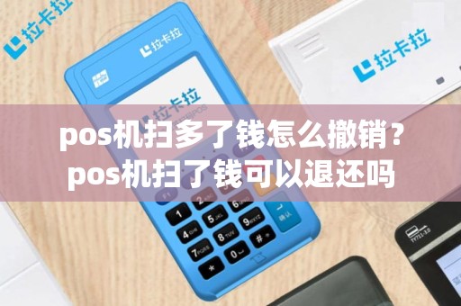 pos机扫多了钱怎么撤销？pos机扫了钱可以退还吗