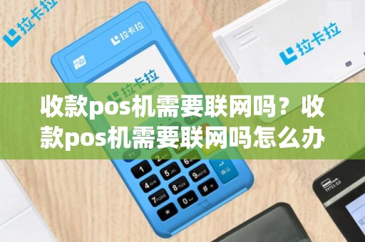 收款pos机需要联网吗？收款pos机需要联网吗怎么办