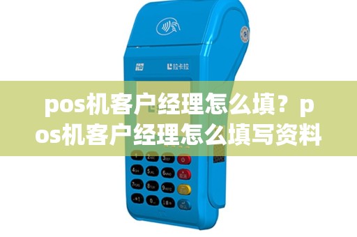 pos机客户经理怎么填？pos机客户经理怎么填写资料