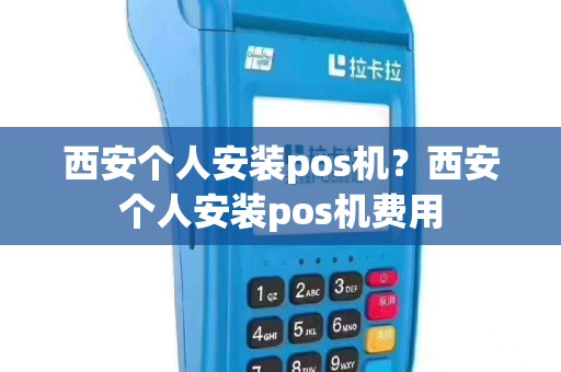 西安个人安装pos机？西安个人安装pos机费用