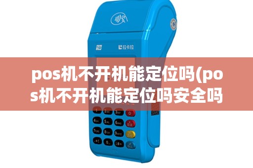 pos机不开机能定位吗(pos机不开机能定位吗安全吗)
