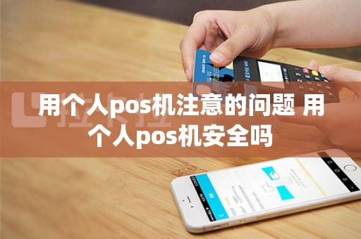用个人pos机注意的问题 用个人pos机安全吗