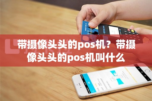 带摄像头头的pos机？带摄像头头的pos机叫什么
