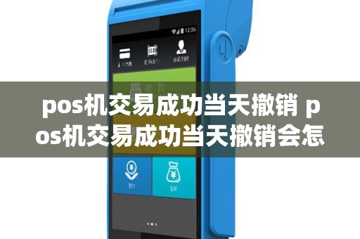 pos机交易成功当天撤销 pos机交易成功当天撤销会怎么样