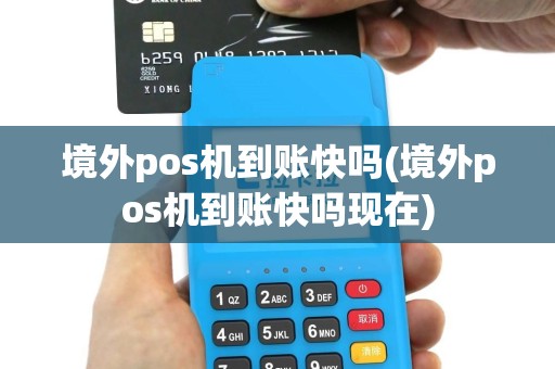境外pos机到账快吗(境外pos机到账快吗现在)