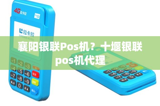 襄阳银联Pos机？十堰银联pos机代理