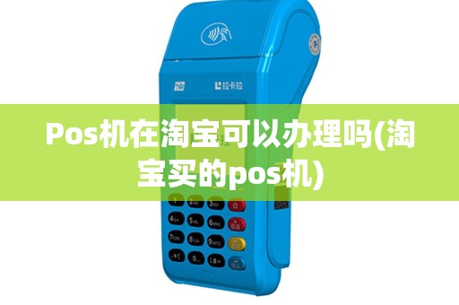 Pos机在淘宝可以办理吗(淘宝买的pos机)