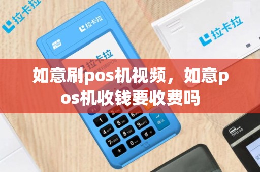如意刷pos机视频，如意pos机收钱要收费吗