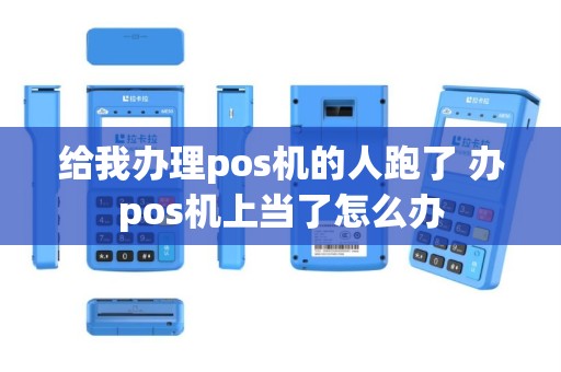 给我办理pos机的人跑了 办pos机上当了怎么办