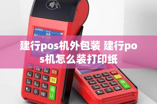 建行pos机外包装 建行pos机怎么装打印纸