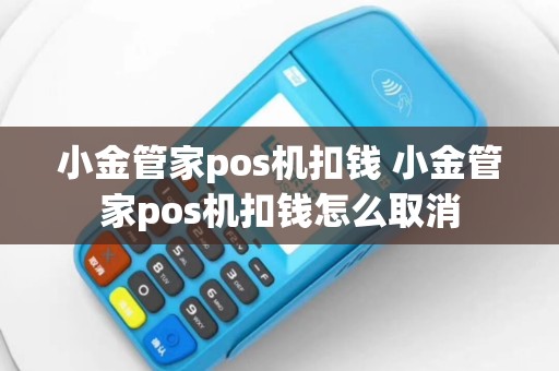 小金管家pos机扣钱 小金管家pos机扣钱怎么取消