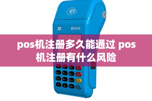 pos机注册多久能通过 pos机注册有什么风险