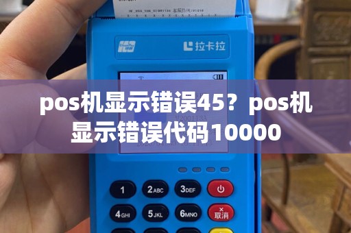 pos机显示错误45？pos机显示错误代码10000