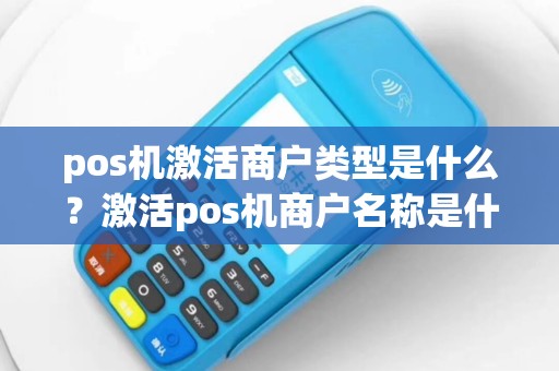 pos机激活商户类型是什么？激活pos机商户名称是什么