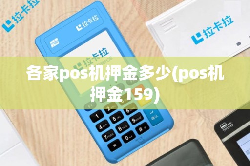 各家pos机押金多少(pos机押金159)