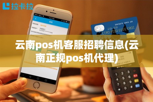 云南pos机客服招聘信息(云南正规pos机代理)