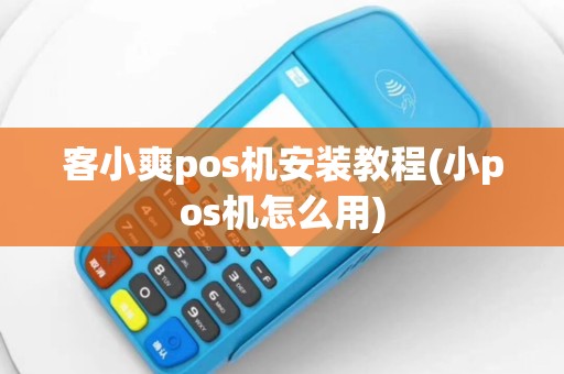 客小爽pos机安装教程(小pos机怎么用)