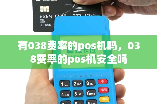 有038费率的pos机吗，038费率的pos机安全吗