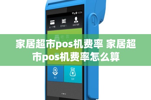 家居超市pos机费率 家居超市pos机费率怎么算