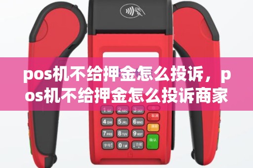 pos机不给押金怎么投诉，pos机不给押金怎么投诉商家