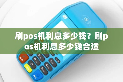 刷pos机利息多少钱？刷pos机利息多少钱合适