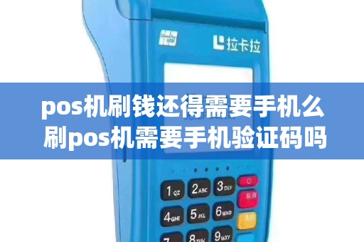 pos机刷钱还得需要手机么 刷pos机需要手机验证码吗