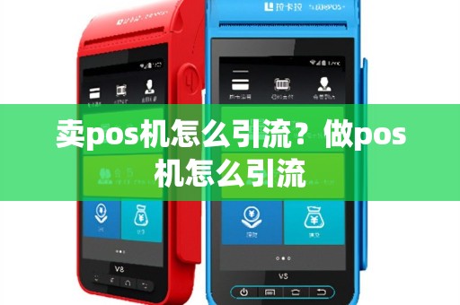 卖pos机怎么引流？做pos机怎么引流