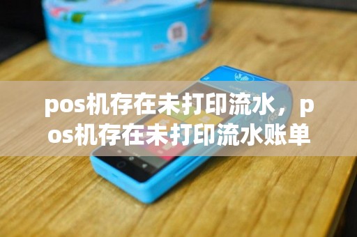 pos机存在未打印流水，pos机存在未打印流水账单