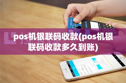 pos机银联码收款(pos机银联码收款多久到账)